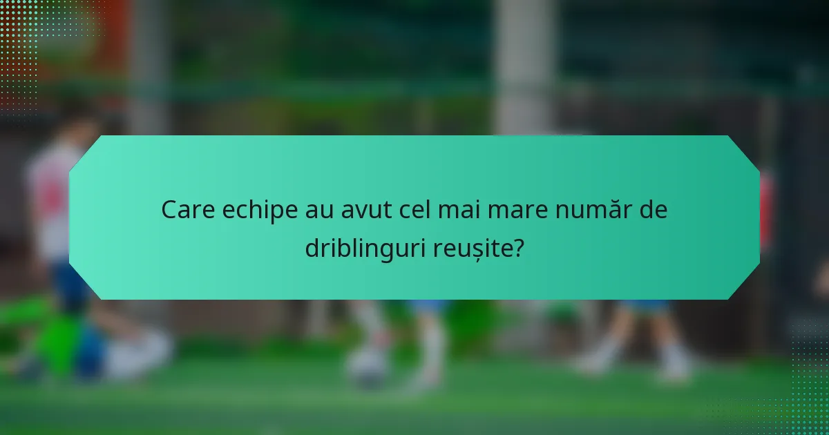 Care echipe au avut cel mai mare număr de driblinguri reușite?