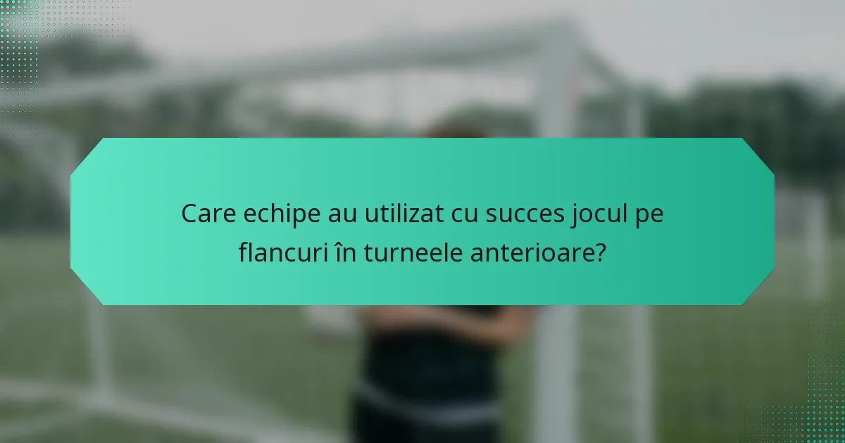 Care echipe au utilizat cu succes jocul pe flancuri în turneele anterioare?