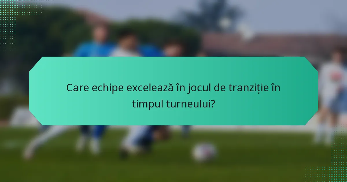 Care echipe excelează în jocul de tranziție în timpul turneului?