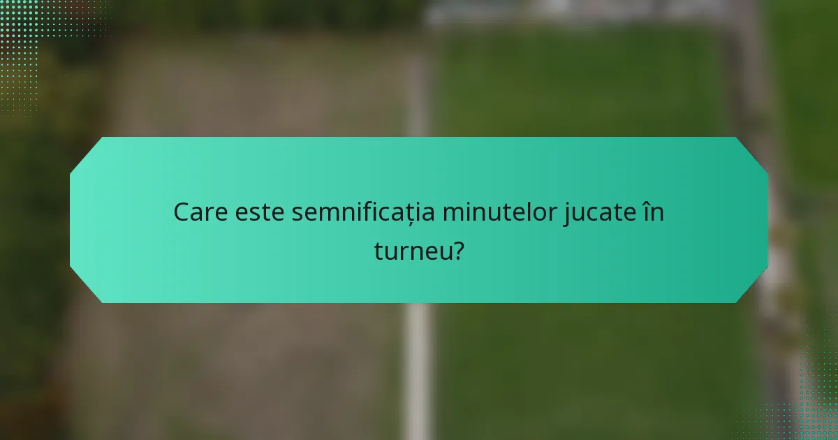 Care este semnificația minutelor jucate în turneu?