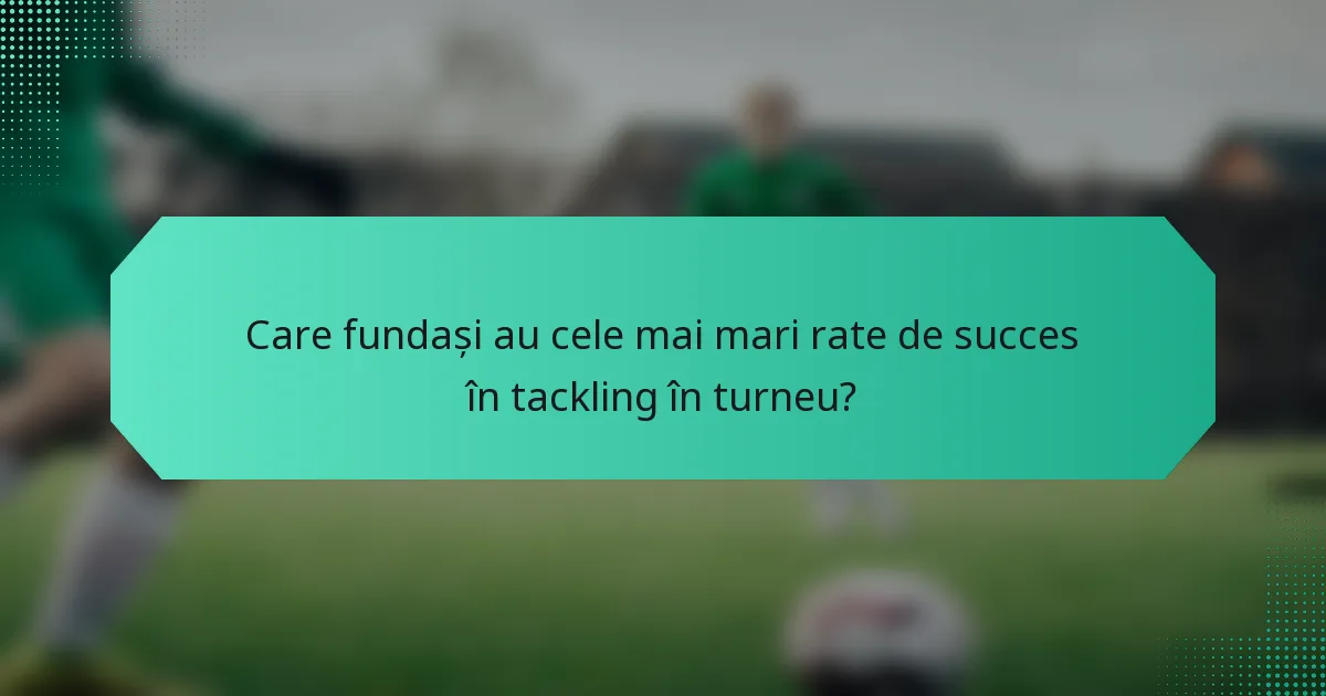 Care fundași au cele mai mari rate de succes în tackling în turneu?
