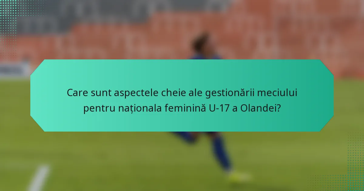 Care sunt aspectele cheie ale gestionării meciului pentru naționala feminină U-17 a Olandei?