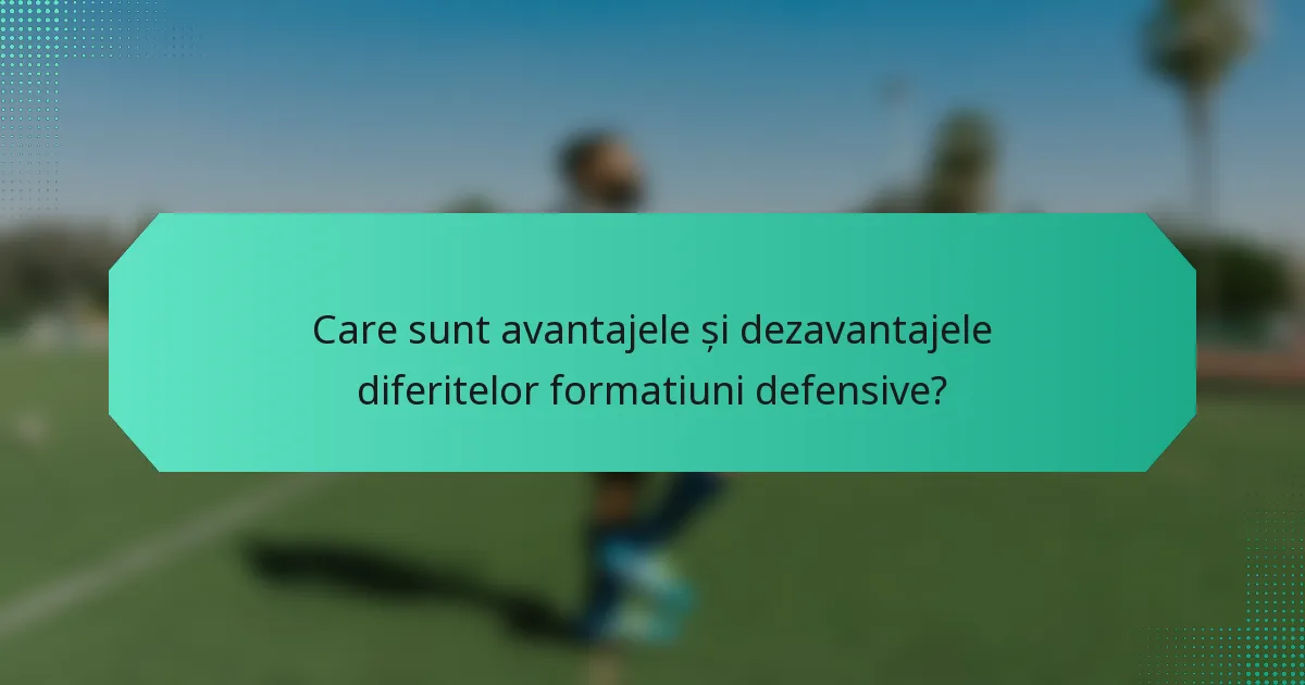 Care sunt avantajele și dezavantajele diferitelor formatiuni defensive?