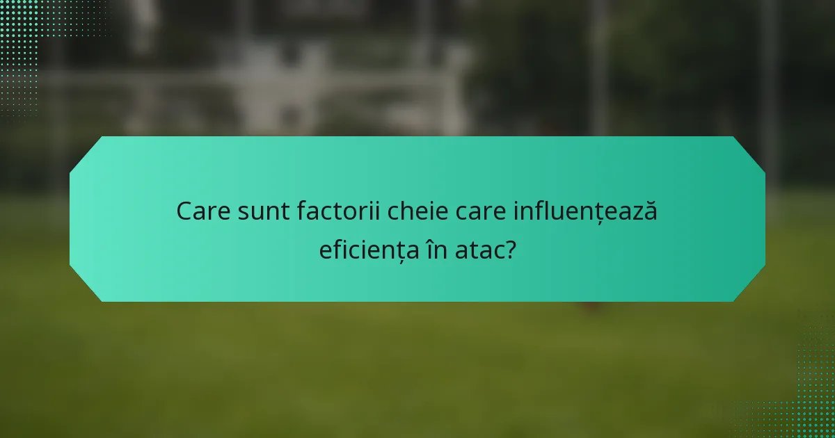 Care sunt factorii cheie care influențează eficiența în atac?