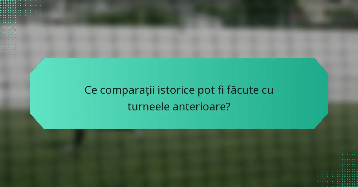 Ce comparații istorice pot fi făcute cu turneele anterioare?