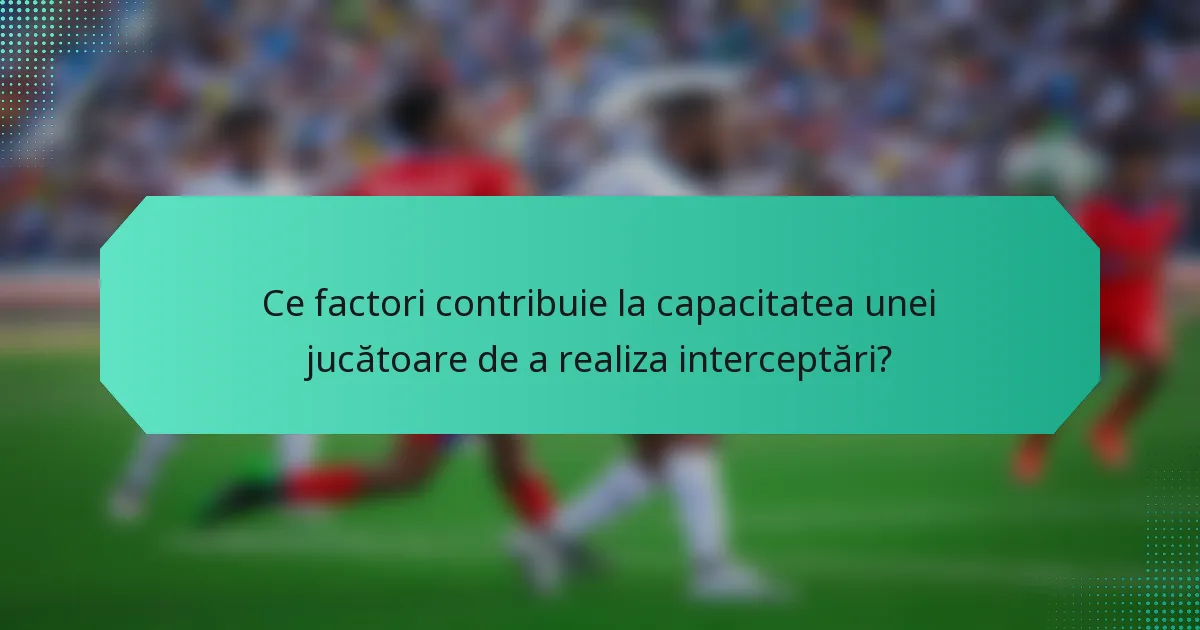 Ce factori contribuie la capacitatea unei jucătoare de a realiza interceptări?