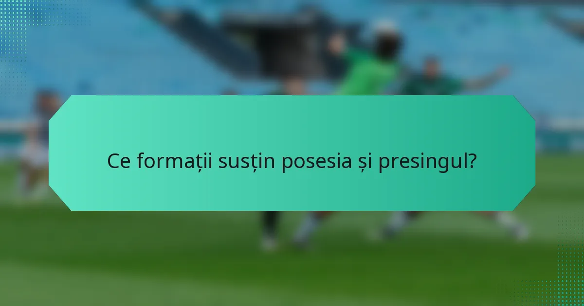 Ce formații susțin posesia și presingul?