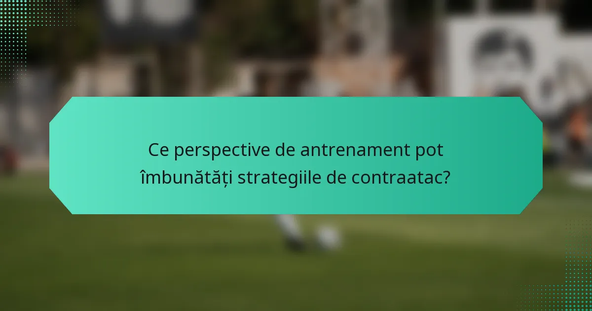 Ce perspective de antrenament pot îmbunătăți strategiile de contraatac?