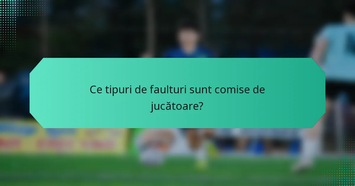 Ce tipuri de faulturi sunt comise de jucătoare?