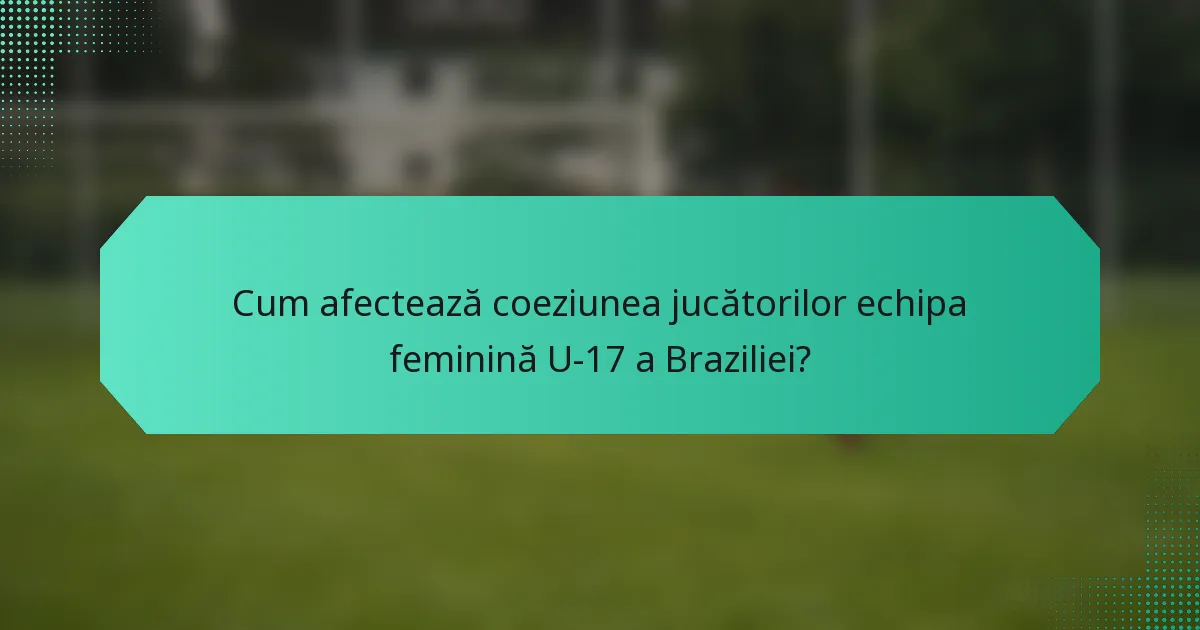 Cum afectează coeziunea jucătorilor echipa feminină U-17 a Braziliei?