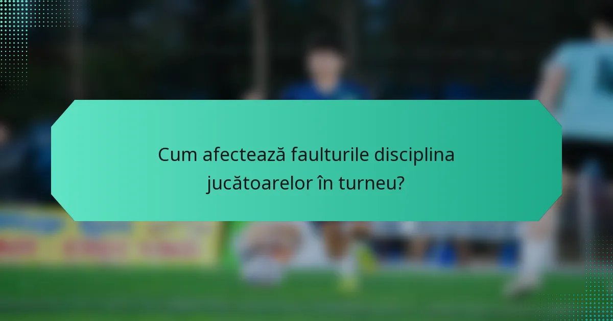 Cum afectează faulturile disciplina jucătoarelor în turneu?