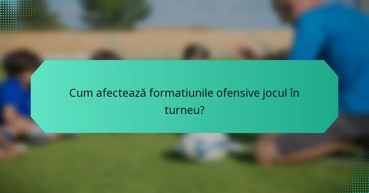 Cum afectează formatiunile ofensive jocul în turneu?