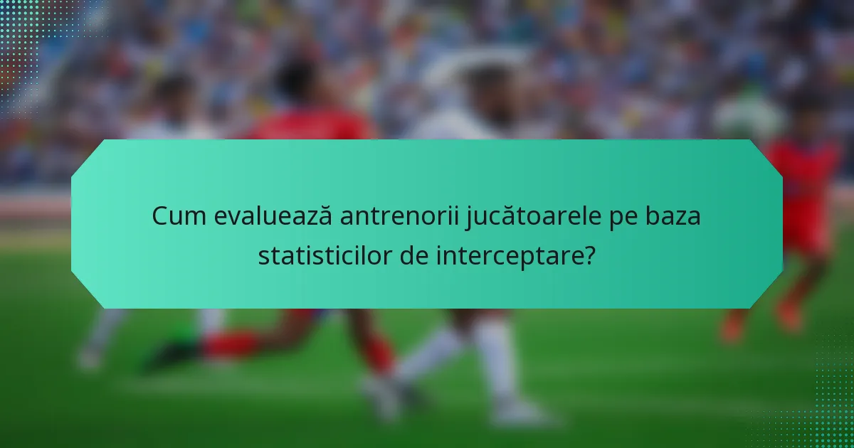 Cum evaluează antrenorii jucătoarele pe baza statisticilor de interceptare?