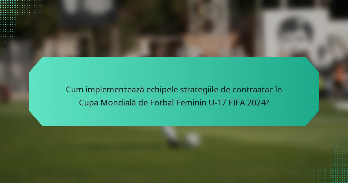 Cum implementează echipele strategiile de contraatac în Cupa Mondială de Fotbal Feminin U-17 FIFA 2024?