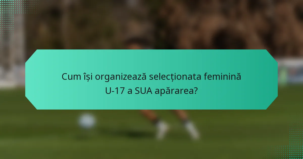 Cum își organizează selecționata feminină U-17 a SUA apărarea?