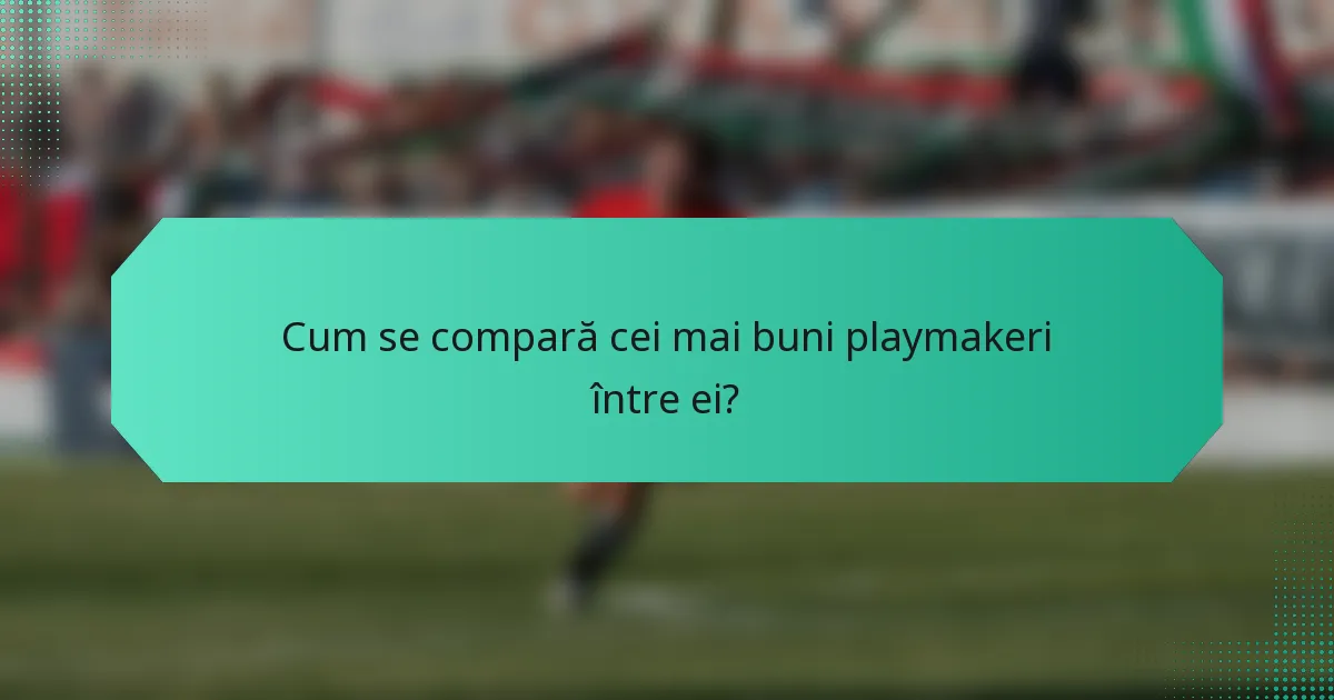 Cum se compară cei mai buni playmakeri între ei?