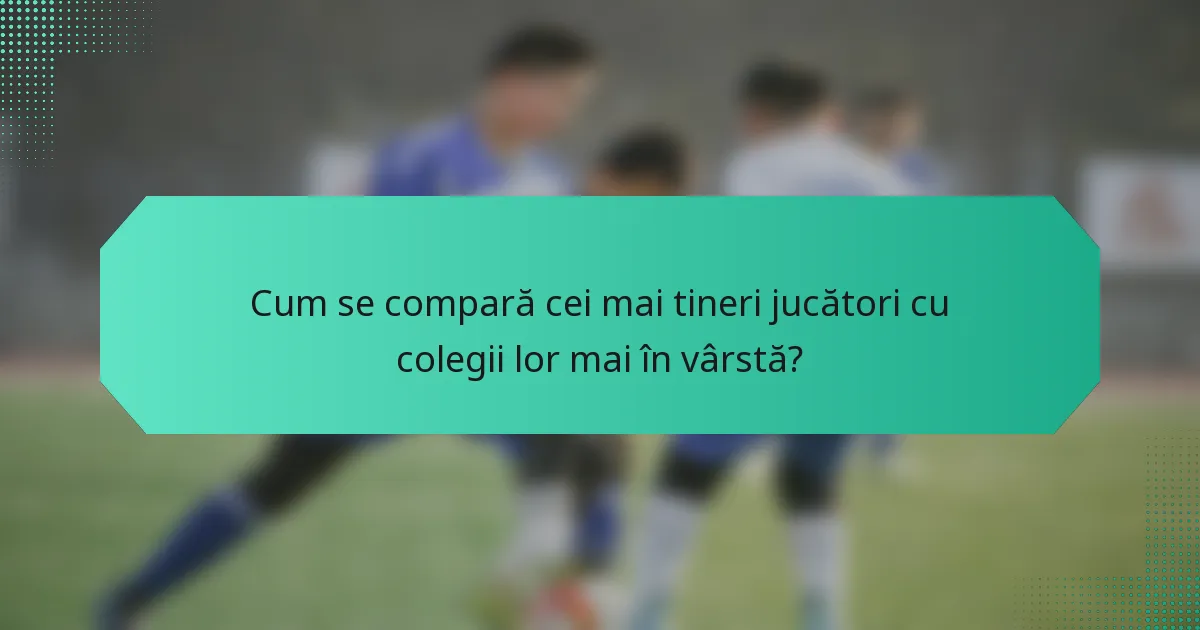 Cum se compară cei mai tineri jucători cu colegii lor mai în vârstă?