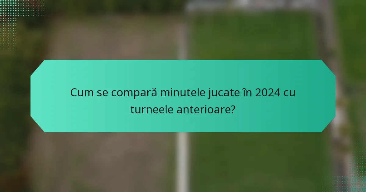 Cum se compară minutele jucate în 2024 cu turneele anterioare?