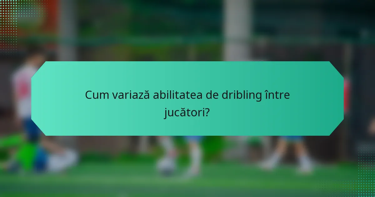 Cum variază abilitatea de dribling între jucători?