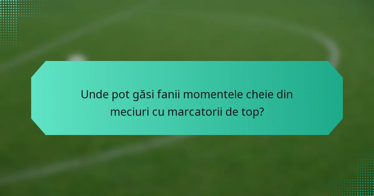 Unde pot găsi fanii momentele cheie din meciuri cu marcatorii de top?